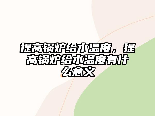 提高鍋爐給水溫度，提高鍋爐給水溫度有什么意義