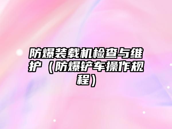 防爆裝載機檢查與維護（防爆鏟車操作規(guī)程）