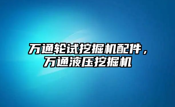 萬通輪試挖掘機配件，萬通液壓挖掘機