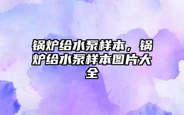 鍋爐給水泵樣本，鍋爐給水泵樣本圖片大全