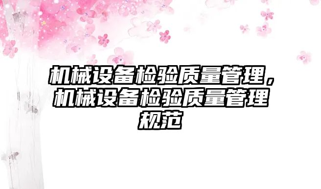 機(jī)械設(shè)備檢驗(yàn)質(zhì)量管理，機(jī)械設(shè)備檢驗(yàn)質(zhì)量管理規(guī)范