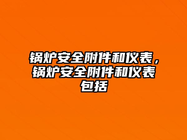 鍋爐安全附件和儀表，鍋爐安全附件和儀表包括