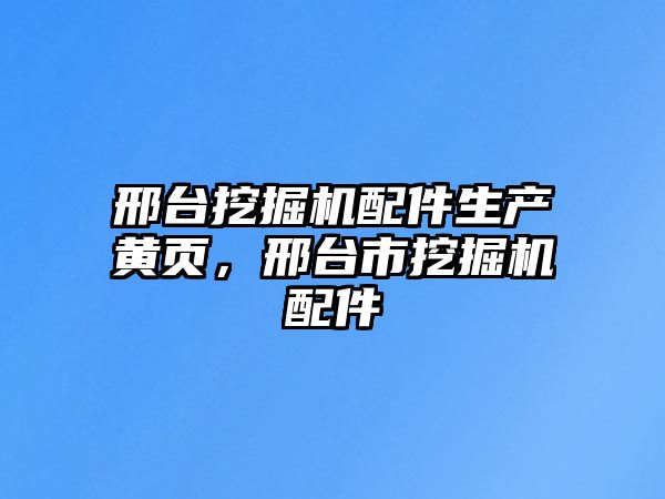 邢臺(tái)挖掘機(jī)配件生產(chǎn)黃頁，邢臺(tái)市挖掘機(jī)配件