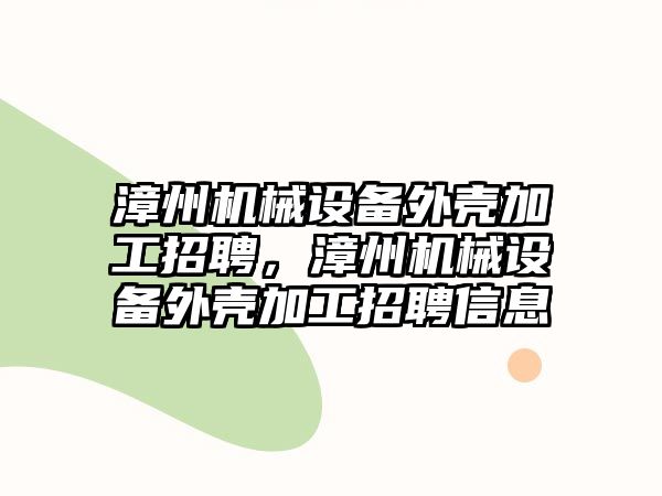 漳州機械設(shè)備外殼加工招聘，漳州機械設(shè)備外殼加工招聘信息