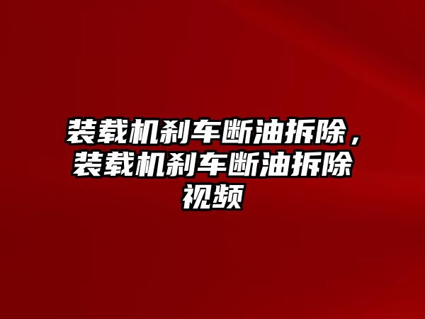 裝載機(jī)剎車斷油拆除，裝載機(jī)剎車斷油拆除視頻