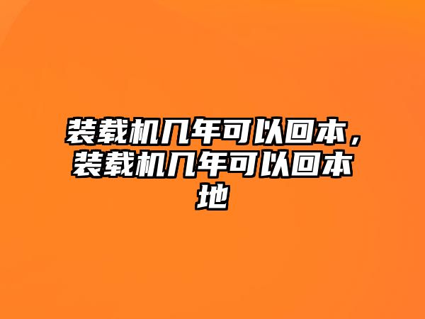 裝載機(jī)幾年可以回本，裝載機(jī)幾年可以回本地