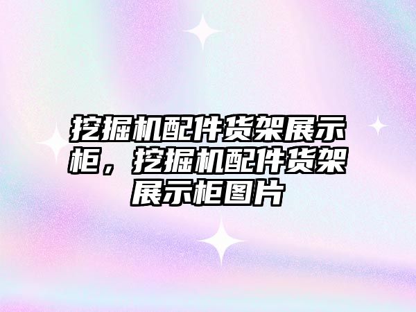 挖掘機配件貨架展示柜，挖掘機配件貨架展示柜圖片