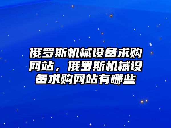 俄羅斯機械設備求購網站，俄羅斯機械設備求購網站有哪些