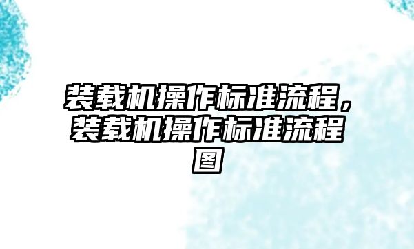 裝載機(jī)操作標(biāo)準(zhǔn)流程，裝載機(jī)操作標(biāo)準(zhǔn)流程圖