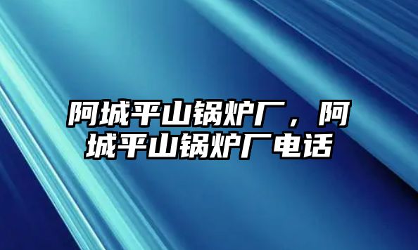 阿城平山鍋爐廠，阿城平山鍋爐廠電話