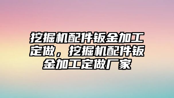 挖掘機(jī)配件鈑金加工定做，挖掘機(jī)配件鈑金加工定做廠家