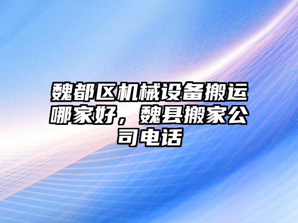 魏都區(qū)機(jī)械設(shè)備搬運哪家好，魏縣搬家公司電話