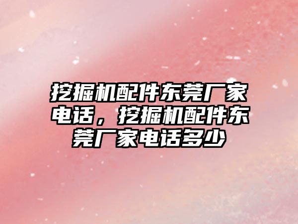 挖掘機配件東莞廠家電話，挖掘機配件東莞廠家電話多少