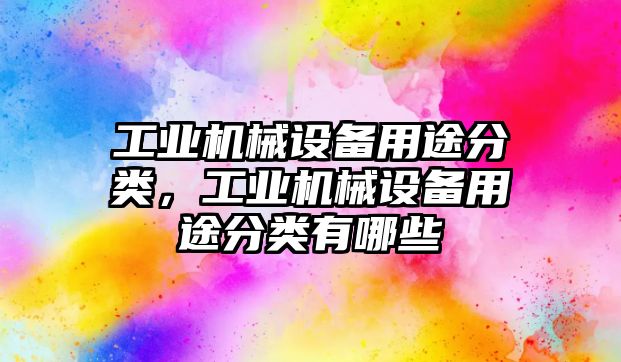 工業(yè)機械設備用途分類，工業(yè)機械設備用途分類有哪些