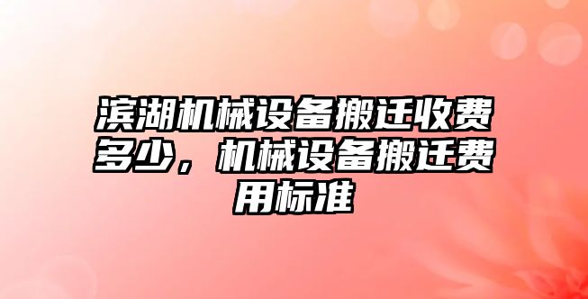 濱湖機(jī)械設(shè)備搬遷收費(fèi)多少，機(jī)械設(shè)備搬遷費(fèi)用標(biāo)準(zhǔn)