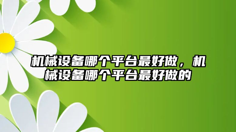 機械設備哪個平臺最好做，機械設備哪個平臺最好做的