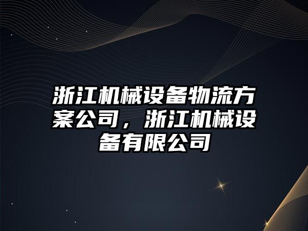 浙江機(jī)械設(shè)備物流方案公司，浙江機(jī)械設(shè)備有限公司