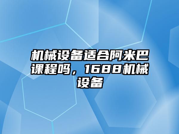 機械設(shè)備適合阿米巴課程嗎，1688機械設(shè)備