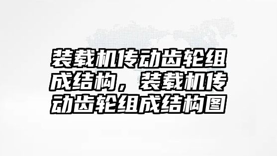 裝載機傳動齒輪組成結(jié)構，裝載機傳動齒輪組成結(jié)構圖