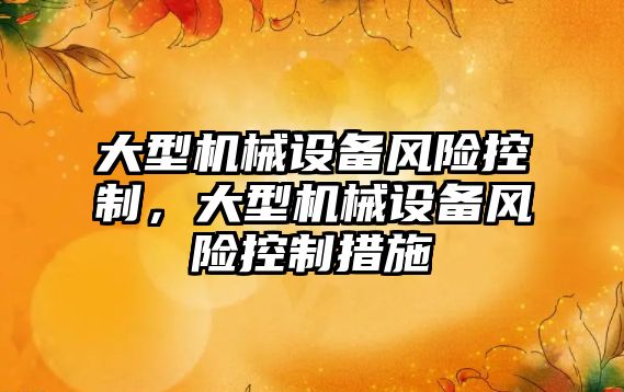 大型機械設備風險控制，大型機械設備風險控制措施