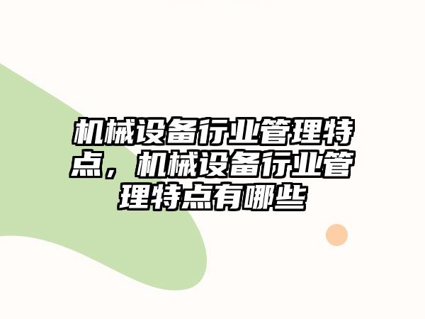 機(jī)械設(shè)備行業(yè)管理特點(diǎn)，機(jī)械設(shè)備行業(yè)管理特點(diǎn)有哪些