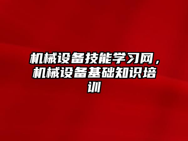 機械設備技能學習網(wǎng)，機械設備基礎知識培訓