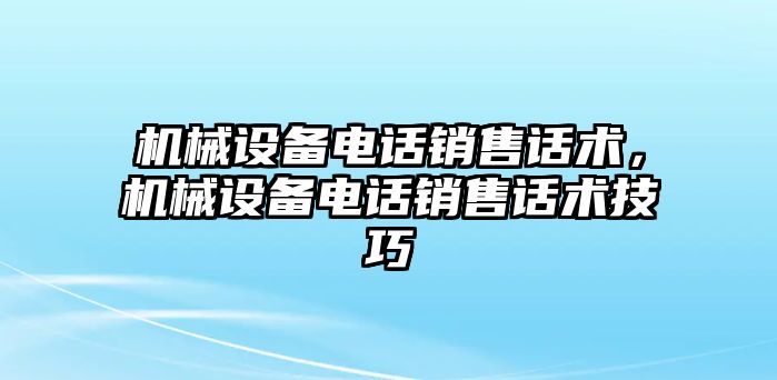 機械設(shè)備電話銷售話術(shù)，機械設(shè)備電話銷售話術(shù)技巧