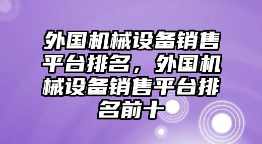 外國機(jī)械設(shè)備銷售平臺排名，外國機(jī)械設(shè)備銷售平臺排名前十