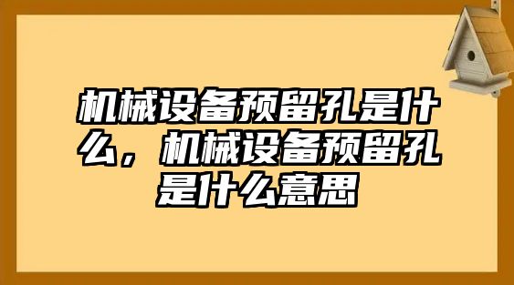 機械設(shè)備預(yù)留孔是什么，機械設(shè)備預(yù)留孔是什么意思