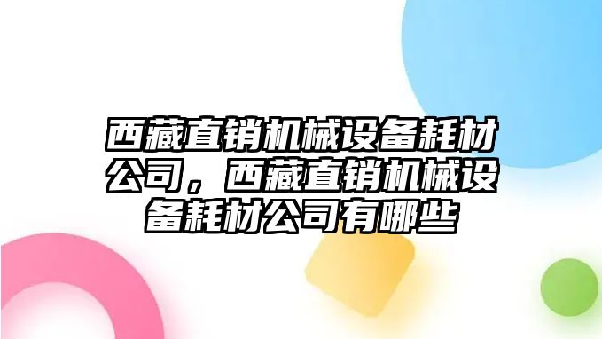 西藏直銷機(jī)械設(shè)備耗材公司，西藏直銷機(jī)械設(shè)備耗材公司有哪些