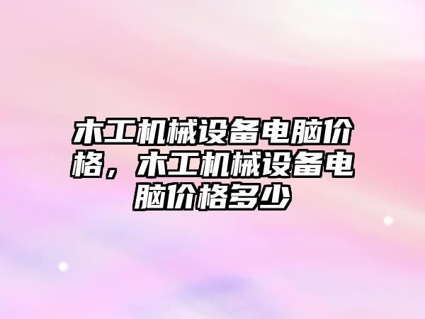 木工機械設(shè)備電腦價格，木工機械設(shè)備電腦價格多少