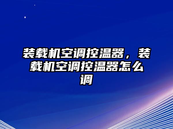 裝載機空調(diào)控溫器，裝載機空調(diào)控溫器怎么調(diào)