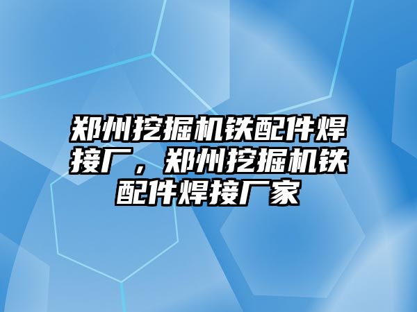 鄭州挖掘機鐵配件焊接廠，鄭州挖掘機鐵配件焊接廠家