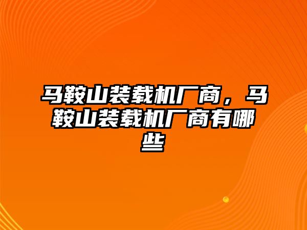 馬鞍山裝載機廠商，馬鞍山裝載機廠商有哪些