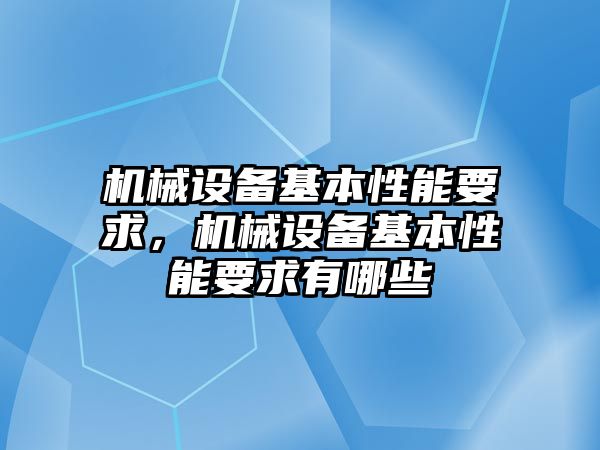 機(jī)械設(shè)備基本性能要求，機(jī)械設(shè)備基本性能要求有哪些