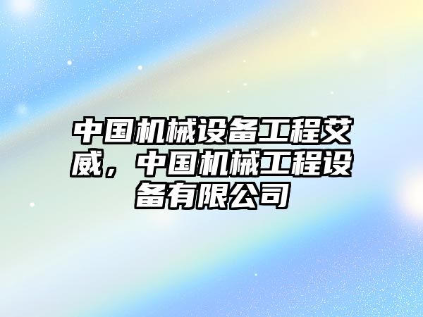 中國機(jī)械設(shè)備工程艾威，中國機(jī)械工程設(shè)備有限公司