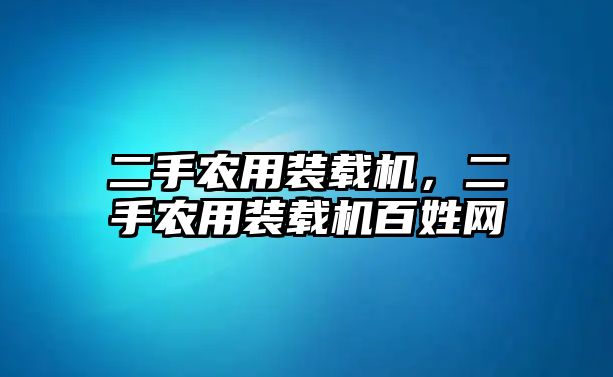 二手農(nóng)用裝載機，二手農(nóng)用裝載機百姓網(wǎng)