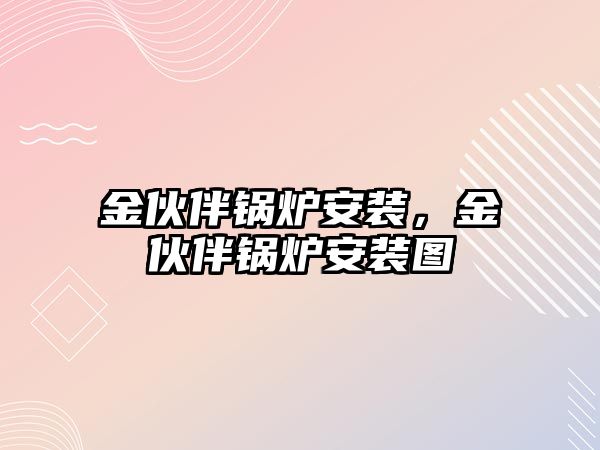 金伙伴鍋爐安裝，金伙伴鍋爐安裝圖