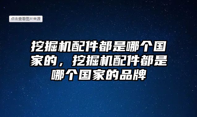 挖掘機(jī)配件都是哪個(gè)國家的，挖掘機(jī)配件都是哪個(gè)國家的品牌