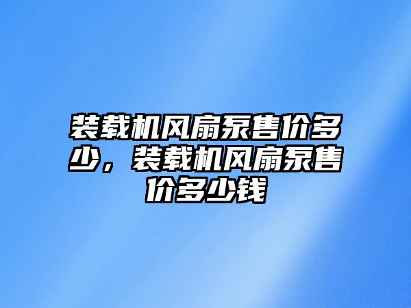 裝載機(jī)風(fēng)扇泵售價多少，裝載機(jī)風(fēng)扇泵售價多少錢