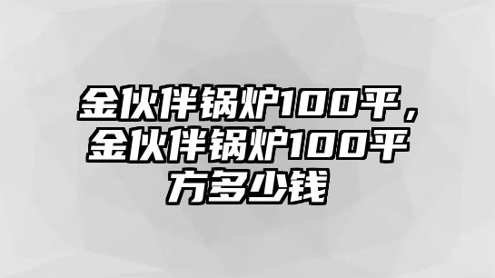 金伙伴鍋爐100平，金伙伴鍋爐100平方多少錢