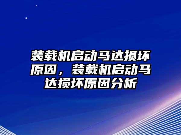 裝載機啟動馬達損壞原因，裝載機啟動馬達損壞原因分析