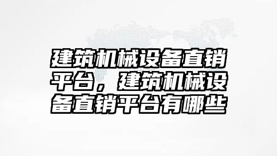 建筑機械設(shè)備直銷平臺，建筑機械設(shè)備直銷平臺有哪些