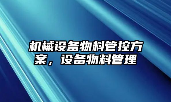 機(jī)械設(shè)備物料管控方案，設(shè)備物料管理