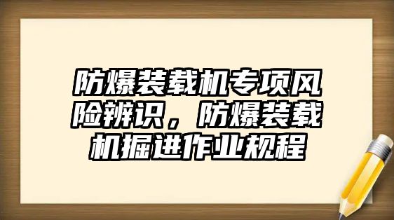 防爆裝載機專項風(fēng)險辨識，防爆裝載機掘進作業(yè)規(guī)程