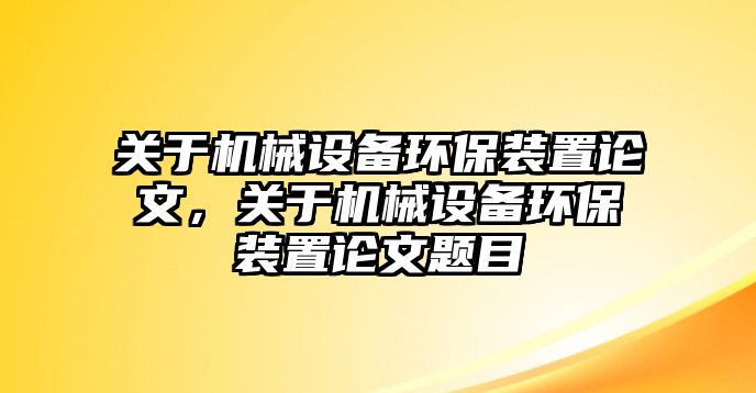 關(guān)于機械設(shè)備環(huán)保裝置論文，關(guān)于機械設(shè)備環(huán)保裝置論文題目