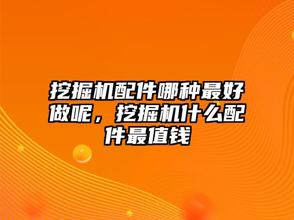 挖掘機(jī)配件哪種最好做呢，挖掘機(jī)什么配件最值錢