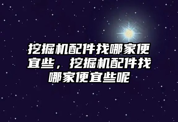 挖掘機(jī)配件找哪家便宜些，挖掘機(jī)配件找哪家便宜些呢