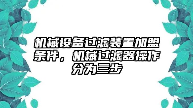 機(jī)械設(shè)備過(guò)濾裝置加盟條件，機(jī)械過(guò)濾器操作分為三步