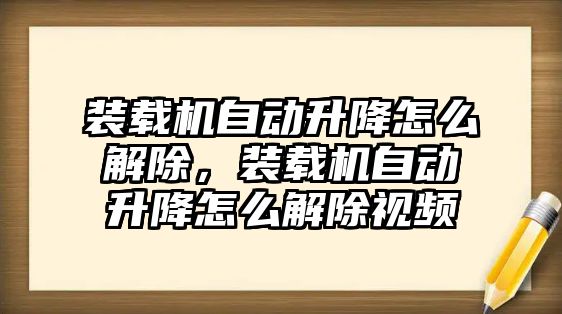 裝載機自動升降怎么解除，裝載機自動升降怎么解除視頻